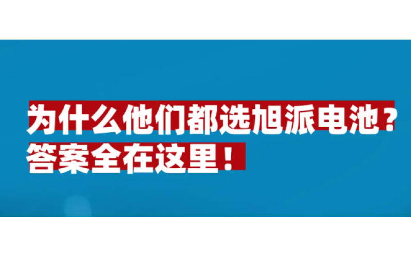 為什么他們都選旭派電池？答案全在這里！
